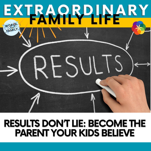 Results Don’t Lie: Become the Parent Your Kids Believe