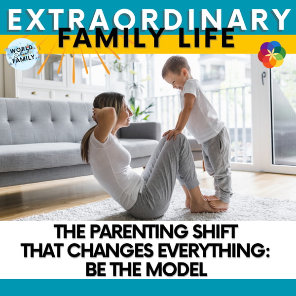 The Parenting Shift That Changes Everything: Be the Model