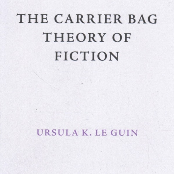 The Carrier Bag Theory of Fiction (1986) by Ursula K. Le Guin