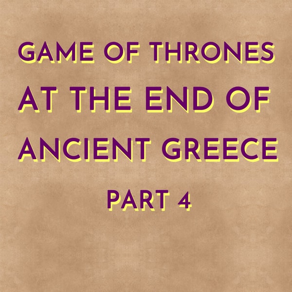 Game of Thrones at the End of Ancient Greece - Part 4