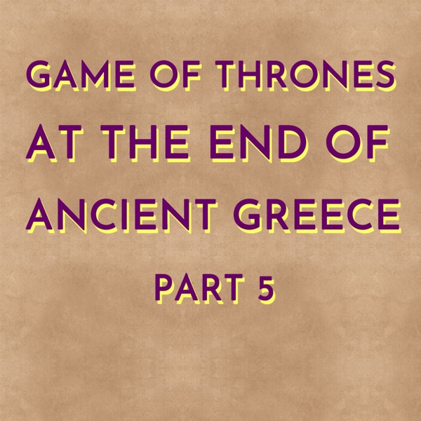 Game of Thrones at the End of Ancient Greece - Part 5