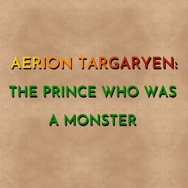 Aerion Targaryen: The Prince Who Was A Monster