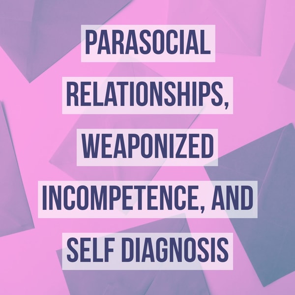 Parasocial Relationships, Weaponized Incompetence, and Self-Diagnosis