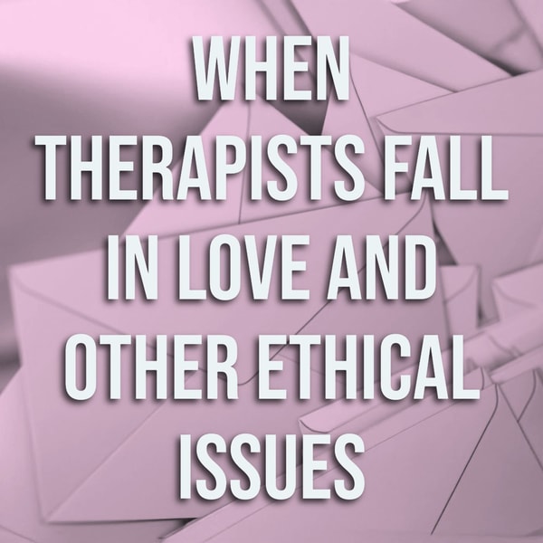 When Therapists Fall in Love and Other Ethical Issues
