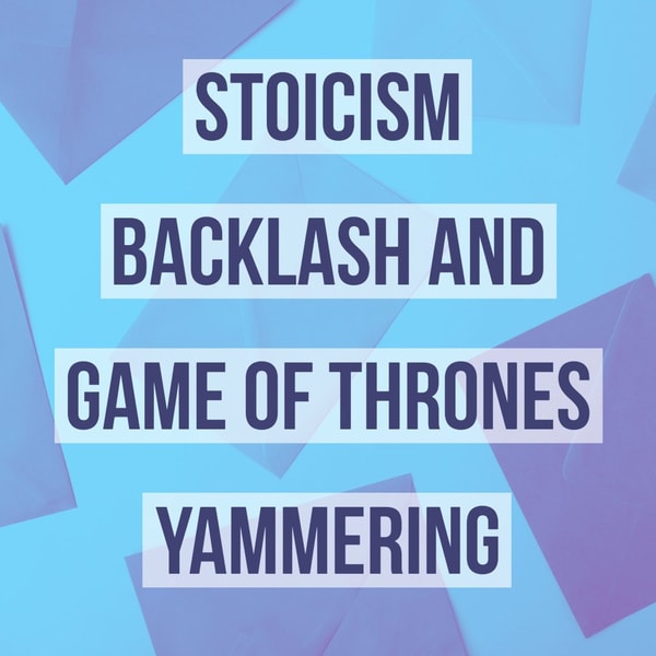 Stoicism Backlash and Game of Thrones Yammering