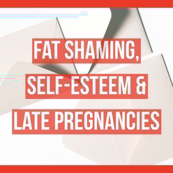 Fat Shaming, Self-Esteem & Late Pregnancies
