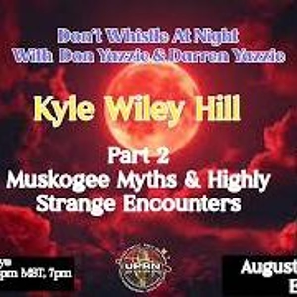 Don_t Whistle At Night- Part 2 - Muskogee Myths and Highly Strange Encounters w_ Kyle Wiley Hill