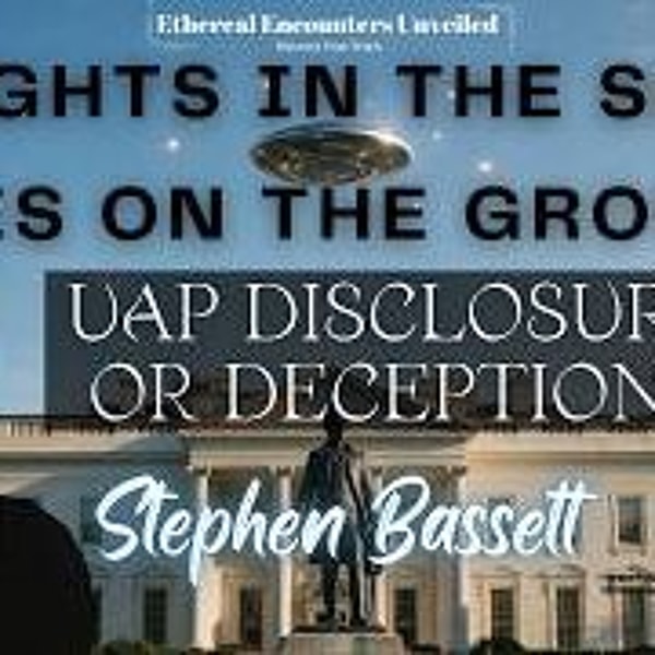 Ethereal Encounters -Lights in the Sky_ Lies on the Ground_ Disclosure or Deception_- Steve Bassett