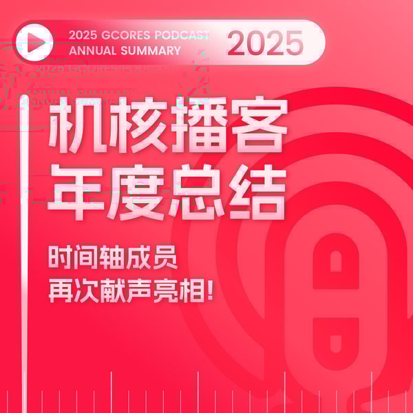 2025机核播客年度总结，时间轴成员再次献声亮相！