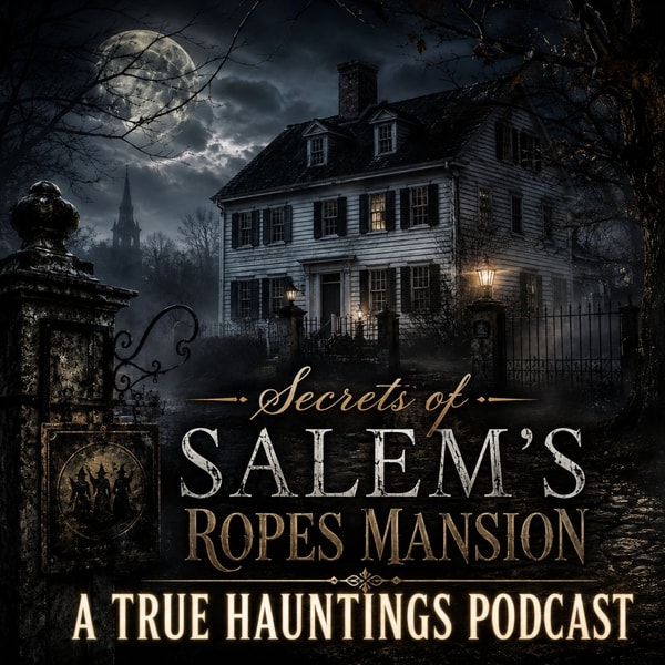 Secrets of Salem's Ropes Mansion - A True Hauntings Podcast