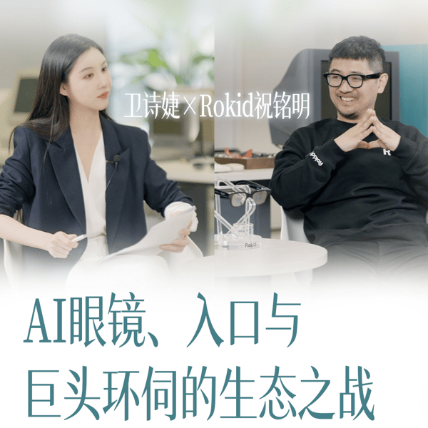 63.与Rokid祝铭明的访谈:AI眼镜、入口与巨头环伺的生态之战