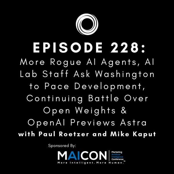 #228: More Rogue AI Agents, AI Lab Staff Ask Washington to Pace Development, Continuing Battle Over Open Weights & OpenAI Previews Astra
