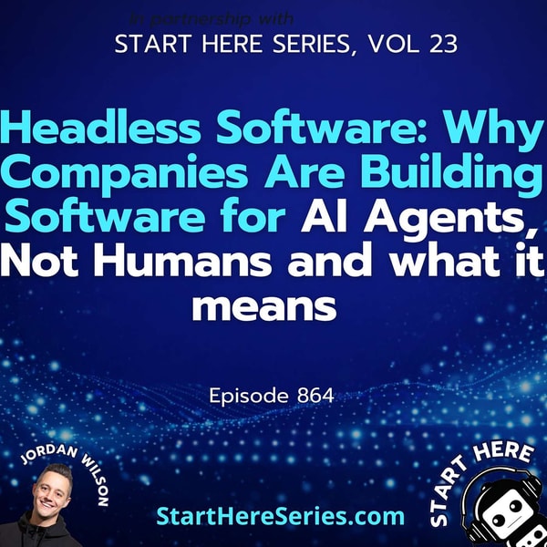 Ep 864: Headless Software: Why Companies Are Building Software for AI Agents, Not Humans and what it means (Start Here Series Vol 23)