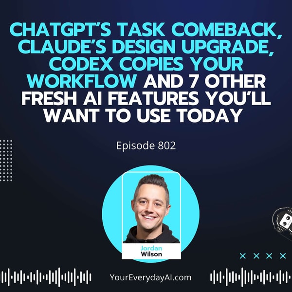 Ep 802: ChatGPT’s Task Comeback, Claude’s Design upgrade, Codex Copies your workflow and 7 other Fresh AI features you’ll Want to use Today