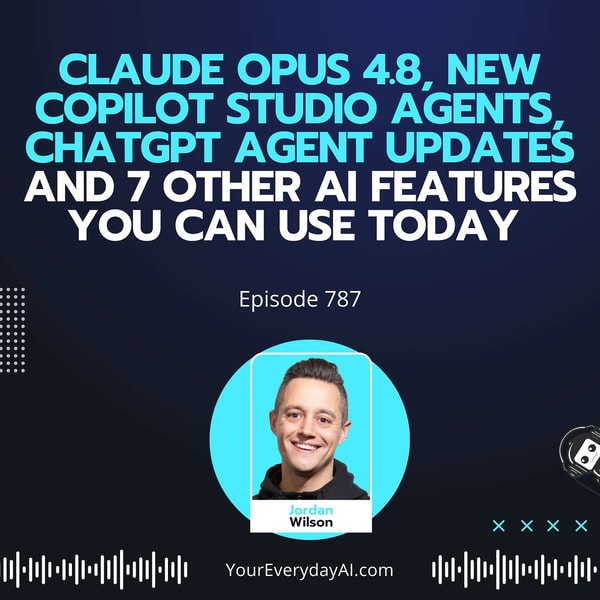 Ep 787: Claude Opus 4.8, New Copilot Studio Agents, ChatGPT Agent Updates and 7 Other AI Features You Can Use Today