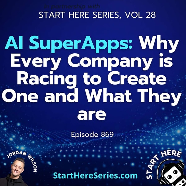 Ep 869: AI SuperApps: Why Every Company is Racing to Create One and What They are (Start Here Series Vol 28)