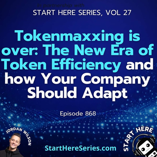 Ep 868: Tokenmaxxing is over: The New Era of Token Efficiency and how Your Company Should Adapt (Start Here Series Vol 27