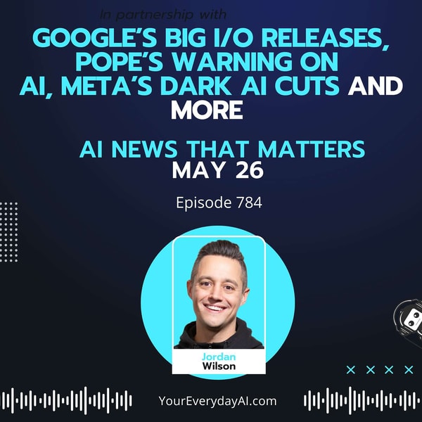 Ep 784: Google’s big I/O releases, Pope’s warning on AI, Meta’s dark AI cuts and more