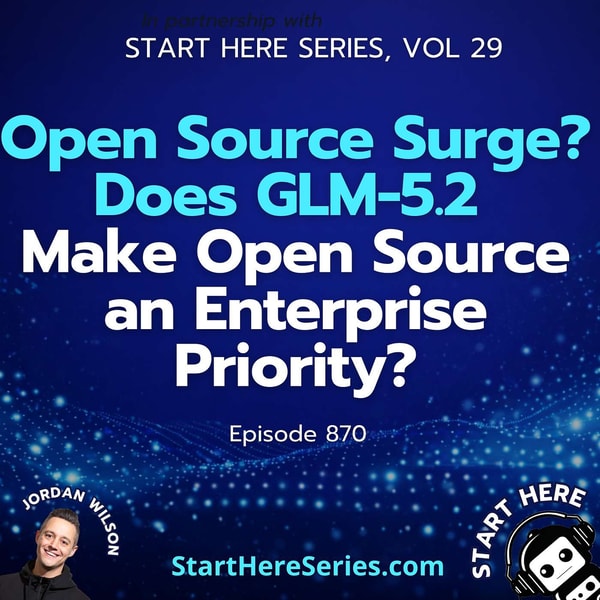 Ep 870: Open Source Surge? Does GLM-5.2 Make Open Source an Enterprise Priority? (Start Here Series Vol 29)