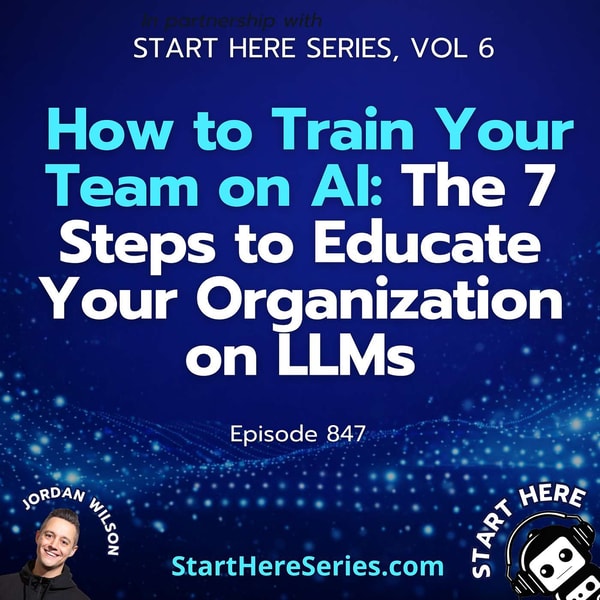 Ep 847: How to Train Your Team on AI: The 7 Steps to Educate Your Organization on LLMs (Start Here Series Vol 6)