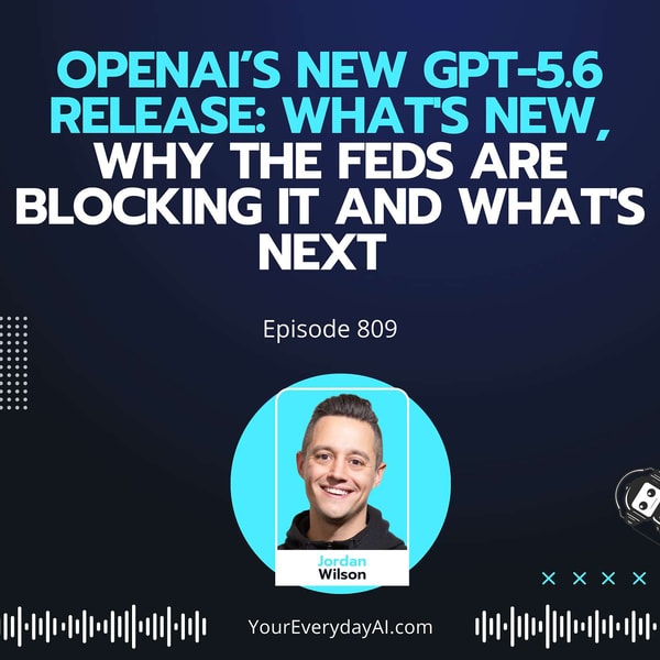 Ep 809: OpenAI’s New GPT-5.6 Release: What's New, Why the Feds Are Blocking it and What's Next
